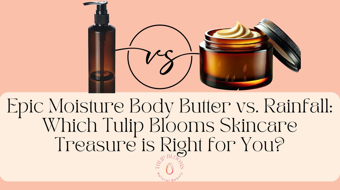 Epic Moisture Body Butter vs. Rainfall: Which Tulip Blooms Skincare Treasure is Right for You?
