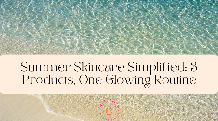 Summer Skincare Simplified: 3 Products, One Glowing Routine